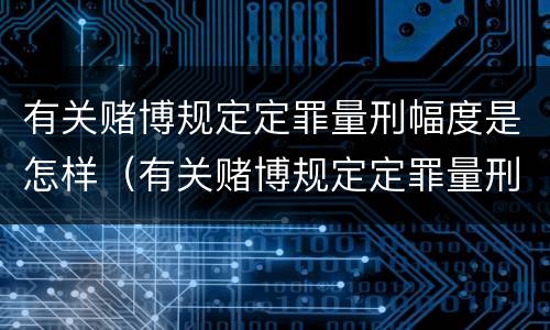 有关赌博规定定罪量刑幅度是怎样（有关赌博规定定罪量刑幅度是怎样计算的）