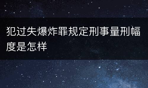 犯过失爆炸罪规定刑事量刑幅度是怎样