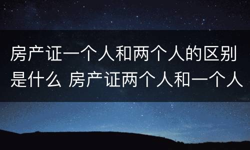 房产证一个人和两个人的区别是什么 房产证两个人和一个人有什么区别