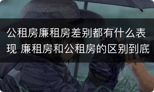 公租房廉租房差别都有什么表现 廉租房和公租房的区别到底是什么