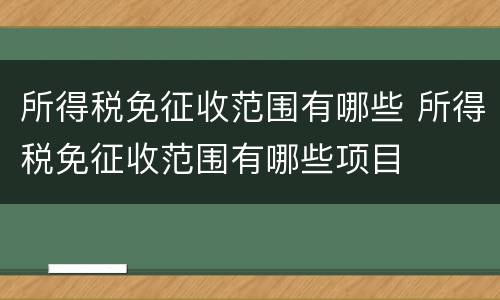 所得税免征收范围有哪些 所得税免征收范围有哪些项目