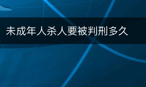 未成年人杀人要被判刑多久