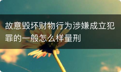 故意毁坏财物行为涉嫌成立犯罪的一般怎么样量刑