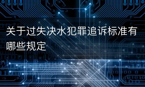 关于过失决水犯罪追诉标准有哪些规定