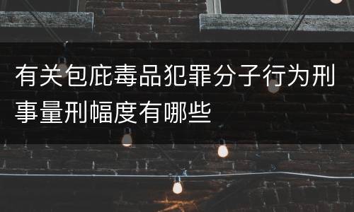 有关包庇毒品犯罪分子行为刑事量刑幅度有哪些