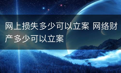网上损失多少可以立案 网络财产多少可以立案