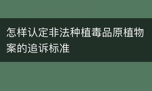 怎样认定非法种植毒品原植物案的追诉标准