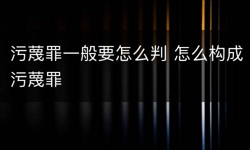 污蔑罪一般要怎么判 怎么构成污蔑罪