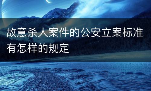 故意杀人案件的公安立案标准有怎样的规定