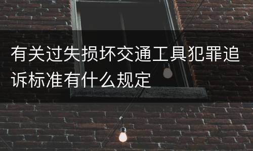 有关过失损坏交通工具犯罪追诉标准有什么规定