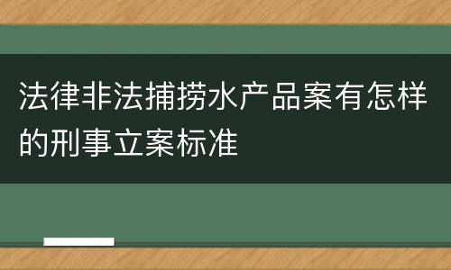 法律非法捕捞水产品案有怎样的刑事立案标准