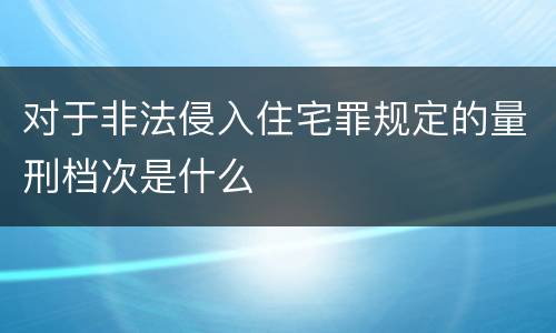 对于非法侵入住宅罪规定的量刑档次是什么