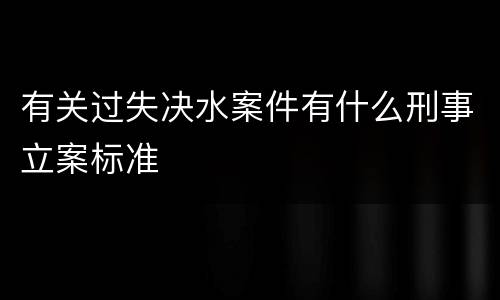 有关过失决水案件有什么刑事立案标准