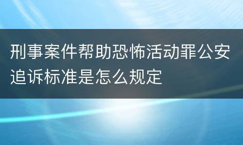 刑事案件帮助恐怖活动罪公安追诉标准是怎么规定