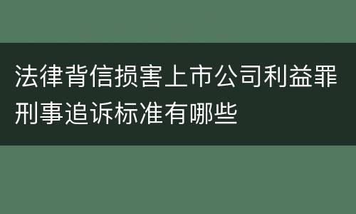 法律背信损害上市公司利益罪刑事追诉标准有哪些