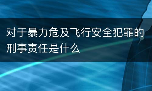 对于暴力危及飞行安全犯罪的刑事责任是什么