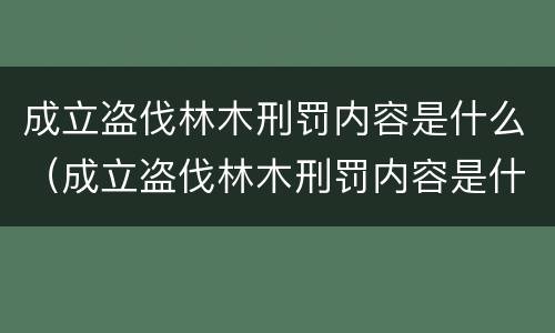 成立盗伐林木刑罚内容是什么（成立盗伐林木刑罚内容是什么）