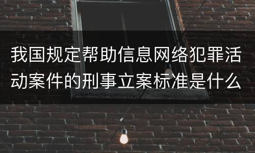我国规定帮助信息网络犯罪活动案件的刑事立案标准是什么