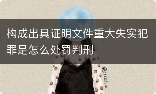 构成出具证明文件重大失实犯罪是怎么处罚判刑
