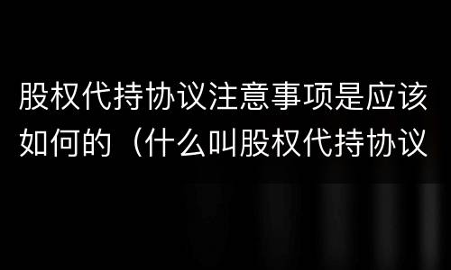 股权代持协议注意事项是应该如何的（什么叫股权代持协议）