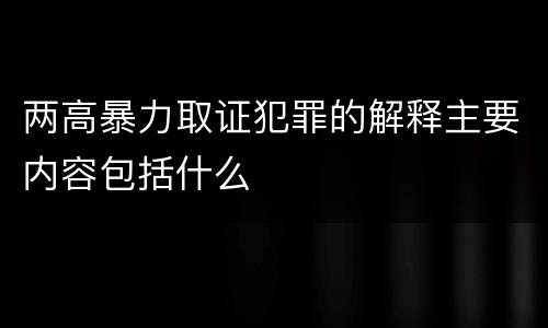 两高暴力取证犯罪的解释主要内容包括什么