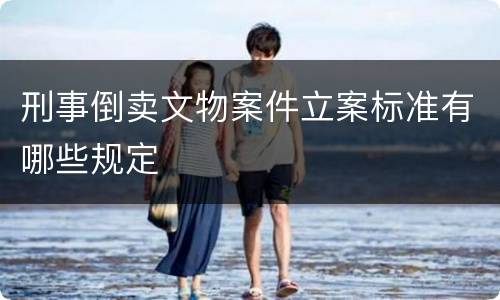 刑事倒卖文物案件立案标准有哪些规定