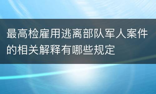 最高检雇用逃离部队军人案件的相关解释有哪些规定