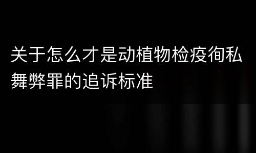 关于怎么才是动植物检疫徇私舞弊罪的追诉标准