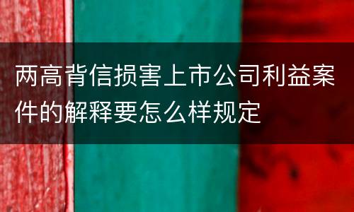 两高背信损害上市公司利益案件的解释要怎么样规定