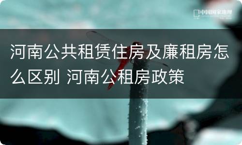 河南公共租赁住房及廉租房怎么区别 河南公租房政策