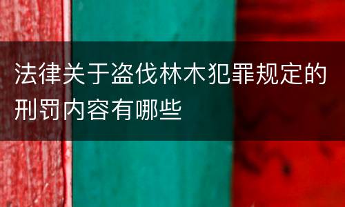 法律关于盗伐林木犯罪规定的刑罚内容有哪些