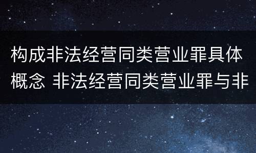 构成非法经营同类营业罪具体概念 非法经营同类营业罪与非法经营罪