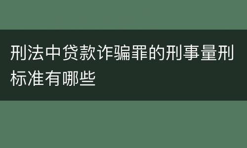 刑法中贷款诈骗罪的刑事量刑标准有哪些