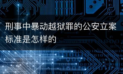 刑事中暴动越狱罪的公安立案标准是怎样的