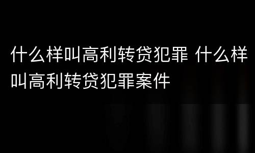 什么样叫高利转贷犯罪 什么样叫高利转贷犯罪案件