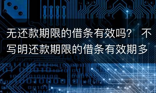 无还款期限的借条有效吗？ 不写明还款期限的借条有效期多久