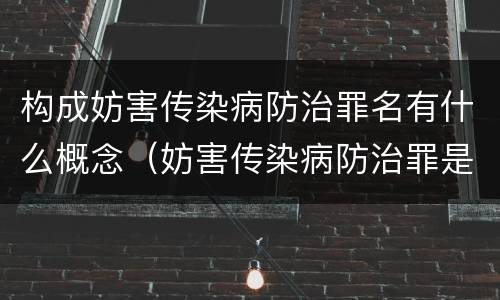 构成妨害传染病防治罪名有什么概念（妨害传染病防治罪是故意犯罪吗）