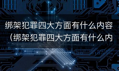 绑架犯罪四大方面有什么内容（绑架犯罪四大方面有什么内容要求）