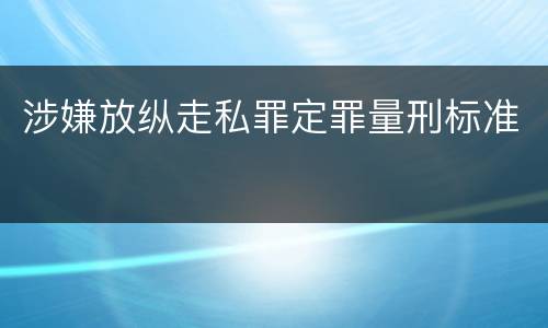 涉嫌放纵走私罪定罪量刑标准