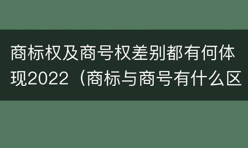 商标权及商号权差别都有何体现2022（商标与商号有什么区别）