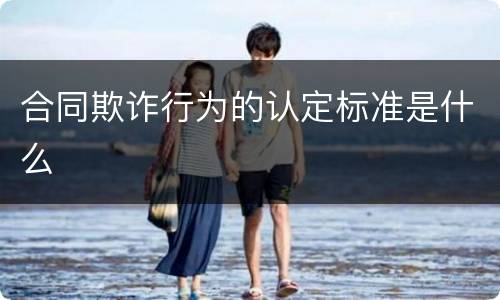 合同欺诈行为的认定标准是什么