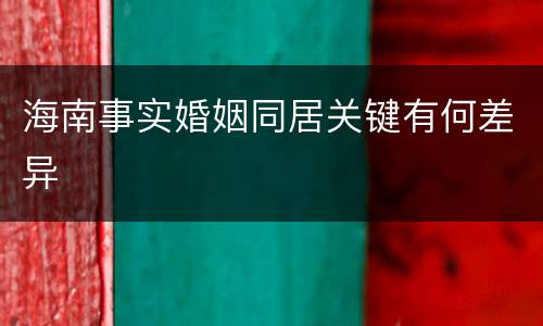 海南事实婚姻同居关键有何差异
