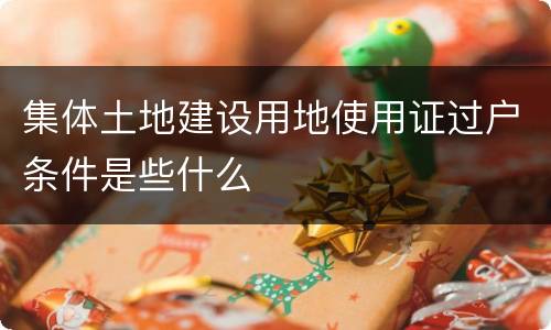 集体土地建设用地使用证过户条件是些什么