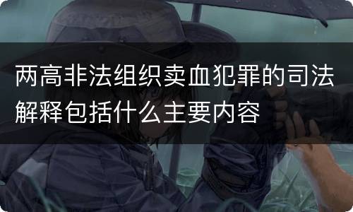 两高非法组织卖血犯罪的司法解释包括什么主要内容