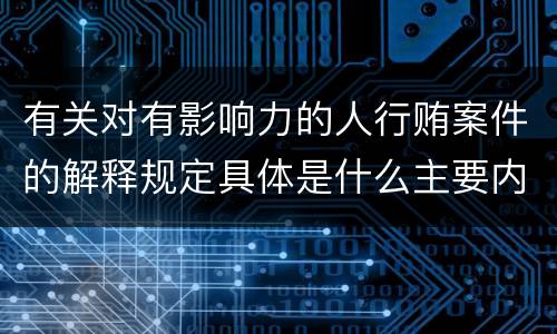 有关对有影响力的人行贿案件的解释规定具体是什么主要内容