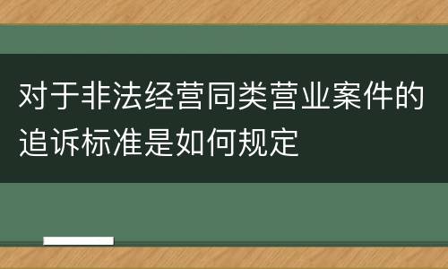 对于非法经营同类营业案件的追诉标准是如何规定