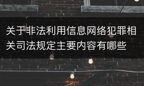 关于非法利用信息网络犯罪相关司法规定主要内容有哪些