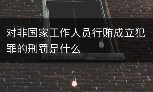 对非国家工作人员行贿成立犯罪的刑罚是什么