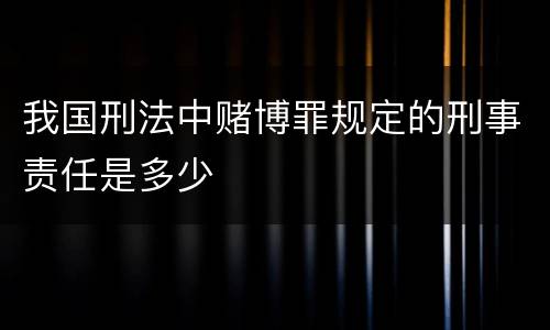 我国刑法中赌博罪规定的刑事责任是多少