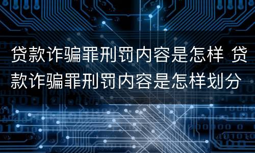 贷款诈骗罪刑罚内容是怎样 贷款诈骗罪刑罚内容是怎样划分的